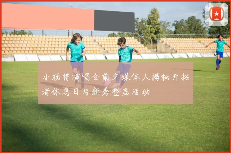 小杨将演唱会前夕媒体人揭秘开拓者休息日与新秀整蛊活动
