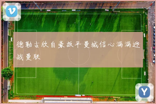 德勒古欣自豪扳平曼城信心满满迎战曼联