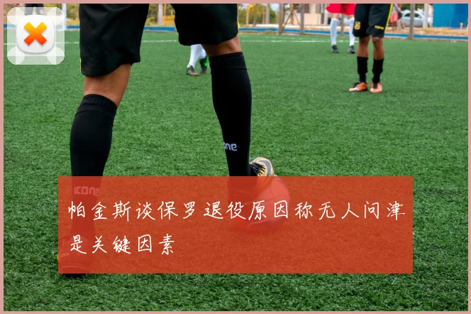 帕金斯谈保罗退役原因称无人问津是关键因素