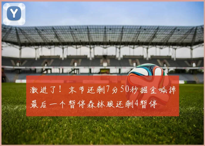 激进了！末节还剩7分50秒掘金喊掉最后一个暂停森林狼还剩4暂停