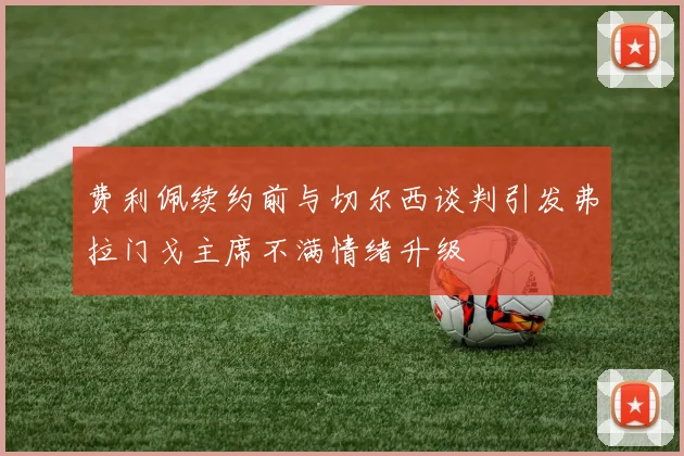 费利佩续约前与切尔西谈判引发弗拉门戈主席不满情绪升级