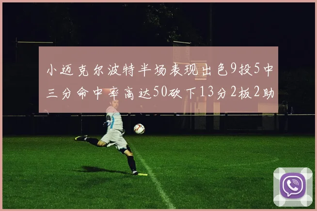 小迈克尔波特半场表现出色9投5中三分命中率高达50砍下13分2板2助2断