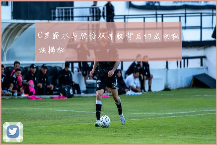 C罗薪水与股份双丰收背后的成功秘诀揭秘