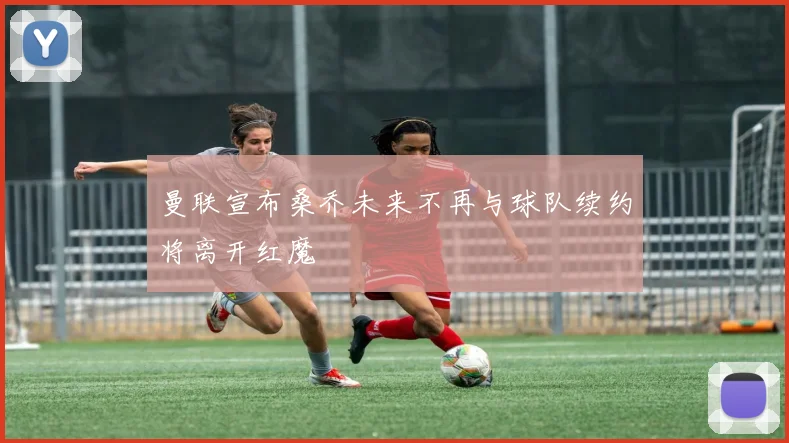 曼联宣布桑乔未来不再与球队续约将离开红魔