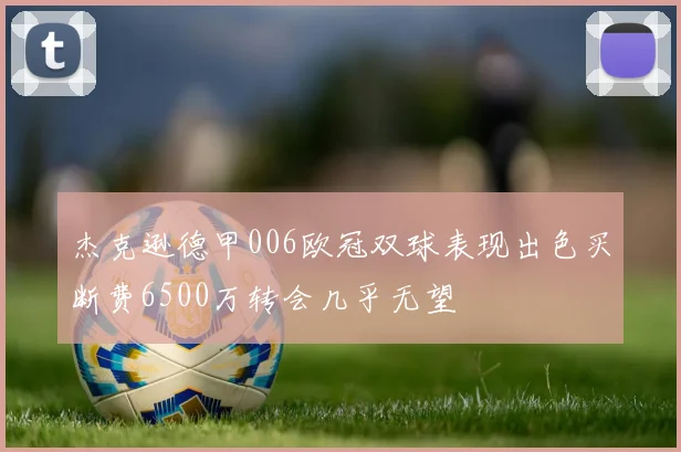 杰克逊德甲006欧冠双球表现出色买断费6500万转会几乎无望