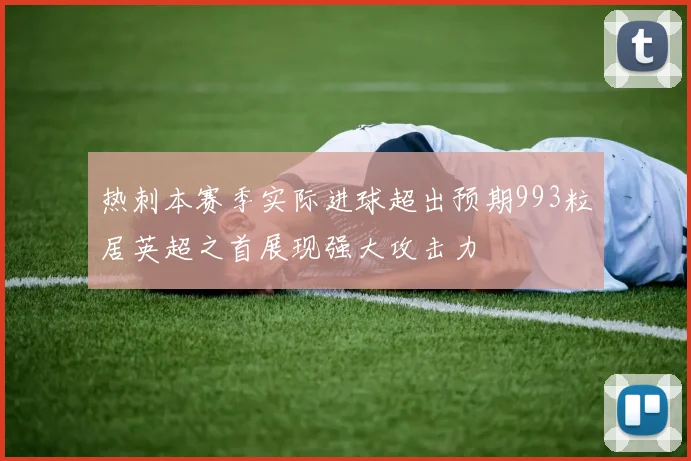 热刺本赛季实际进球超出预期993粒居英超之首展现强大攻击力