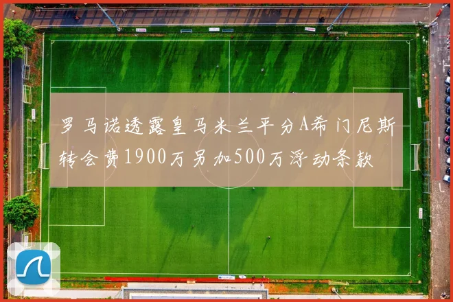 罗马诺透露皇马米兰平分A希门尼斯转会费1900万另加500万浮动条款