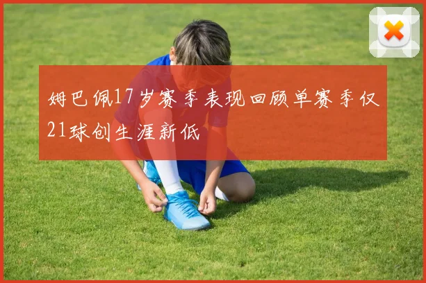 姆巴佩17岁赛季表现回顾单赛季仅21球创生涯新低