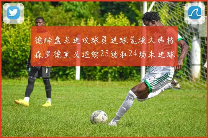 德转盘点进攻球员进球荒埃文弗格森罗德里戈连续25场和24场未进球