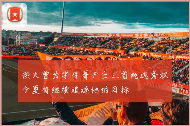 热火曾为字母哥开出三首轮选秀权今夏将继续追逐他的目标