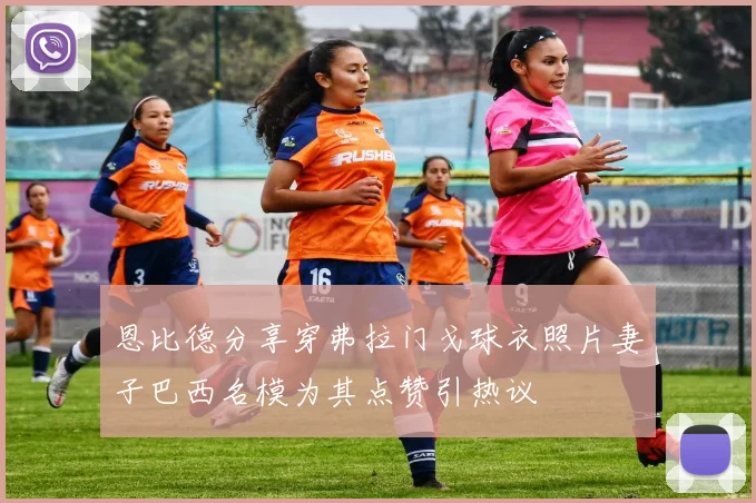 恩比德分享穿弗拉门戈球衣照片妻子巴西名模为其点赞引热议