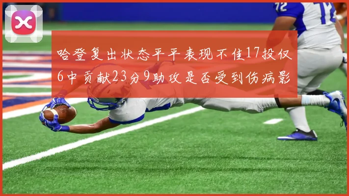 哈登复出状态平平表现不佳17投仅6中贡献23分9助攻是否受到伤病影响